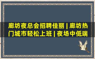 廊坊夜总会招聘佳丽 | 廊坊热门城市轻松上班 | 夜场中低端